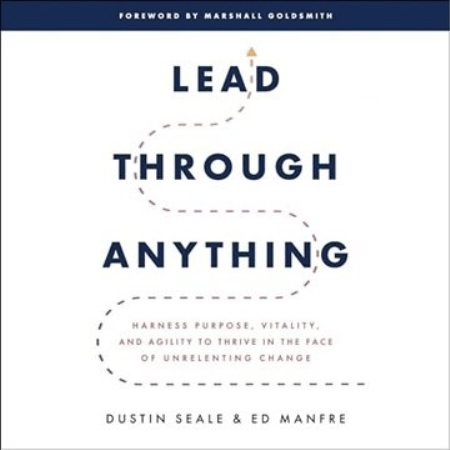 Lead Through Anything: Harness Purpose, Vitality, and Agility to Thrive in the Face of Unrelenting Change [Audiobook]