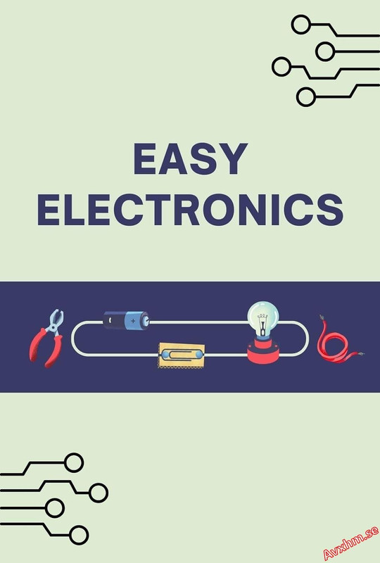 Easy Electronics: Learn The Basics Of Electronics In A Simple And Practical Way