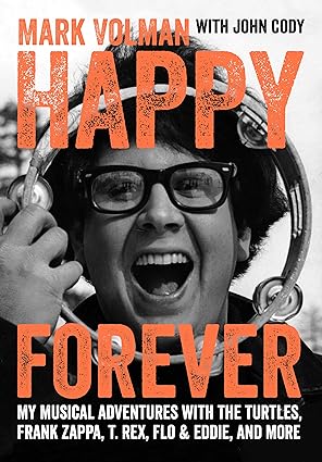 Happy Forever: My Musical Adventures With The Turtles, Frank Zappa, T. Rex, Flo & Eddie, And More