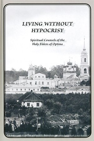 Living Without Hypocrisy: Spiritual Counsels Of The Holy Elders Of Optina