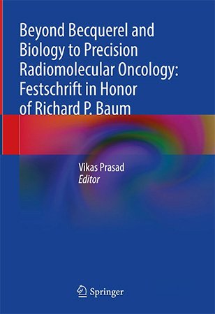 Beyond Becquerel And Biology To Precision Radiomolecular Oncology: Festschrift In Honor Of Richard P. Baum