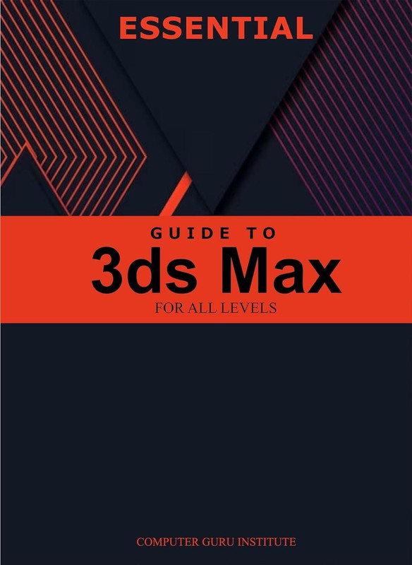 Essential Guide To 3ds Max For All Levels (2024 Collection: Forging Ahead In Tech And Programming)