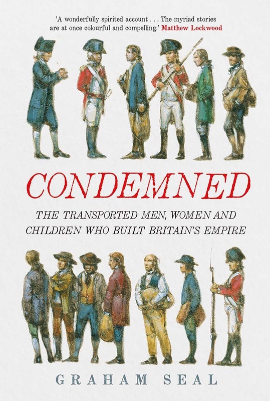 Condemned: The Transported Men, Women And Children Who Built Britain’s Empire By Graham Seal