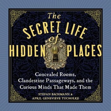 The Secret Life Of Hidden Places: Concealed Rooms, Clandestine Passageways, And The Curious Minds That Made Them [audiobook]