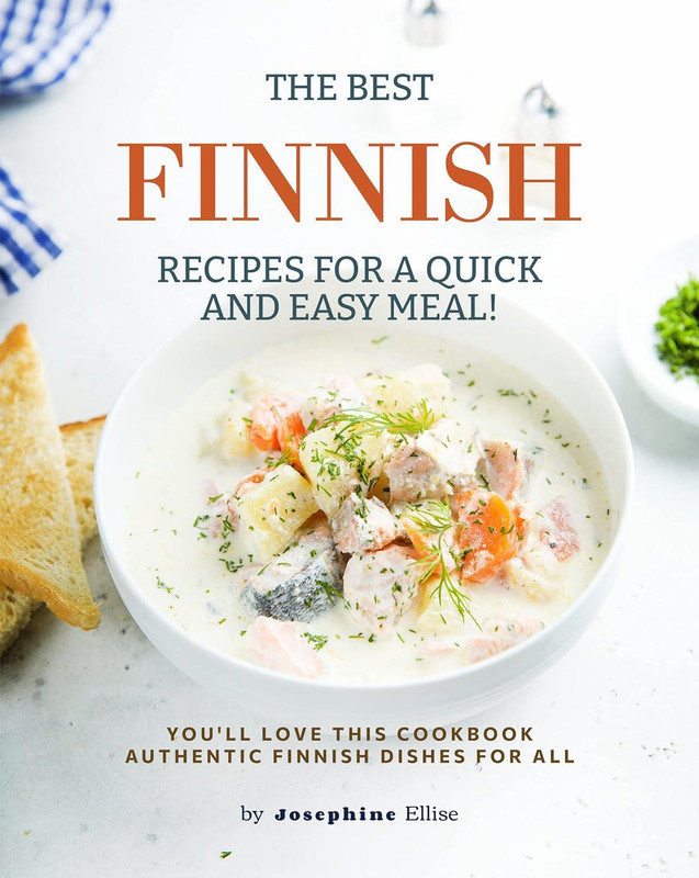 The Best Finnish Recipes For A Quick And Easy Meal!: You’ll Love This Cookbook Authentic Finnish Dishes For All