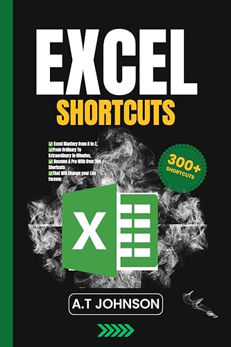 Excel Shortcuts: Excel Mastery From A To Z By A. T. Johnson
