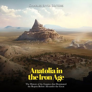 Anatolia In The Iron Age: The History Of The Empires That Dominated The Region Before Alexander The Great [audiobook]