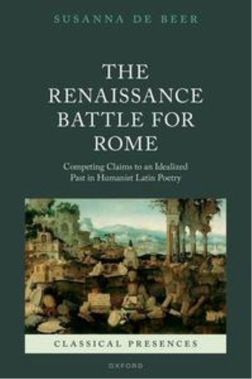 The Renaissance Battle For Rome: Competing Claims To An Idealized Past In Humanist Latin Poetry