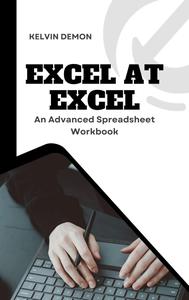 Excel At Excel: An Advanced Spreadsheet Workbook By Kelvin Demon