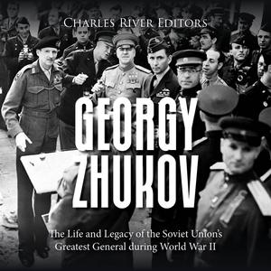 Georgy Zhukov: The Life And Legacy Of The Soviet Union’s Greatest General During World War Ii [audiobook]