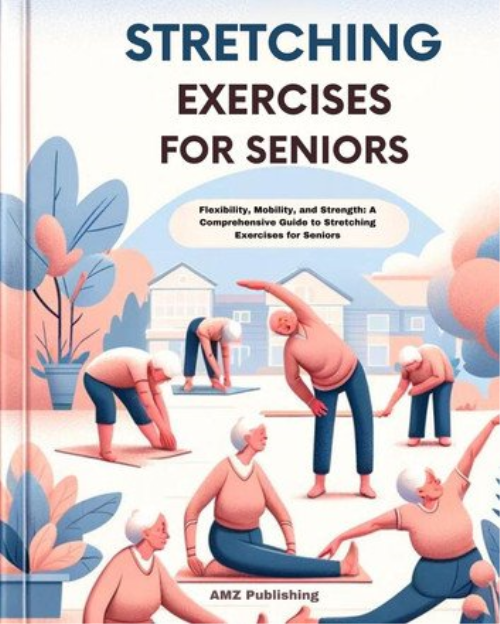 Stretching Exercises For Seniors : Flexibility, Mobility, And Strength: A Comprehensive Guide To Stretching Exercises