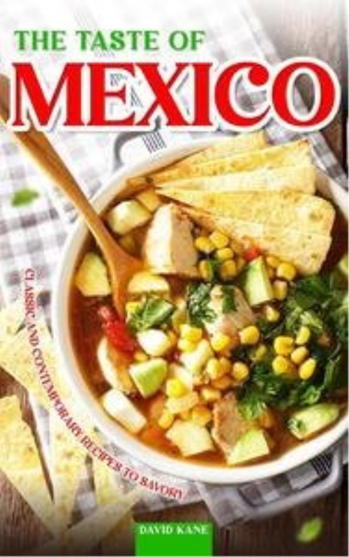 The Taste Of Mexico: Classic And Contemporary Recipes To Savory