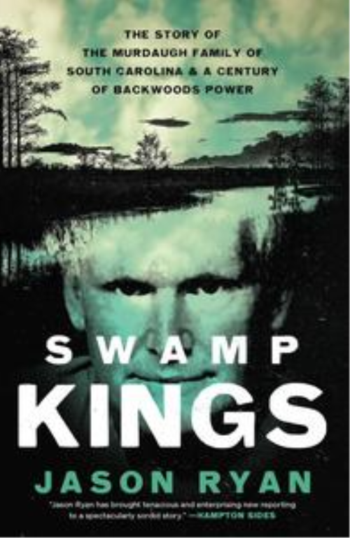 Swamp Kings: The Story Of The Murdaugh Family Of South Carolina & A Century Of Backwoods Power