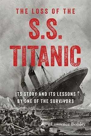 The Loss of the S.S. Titanic: Its Story and Its Lessons By One Of The Survivors