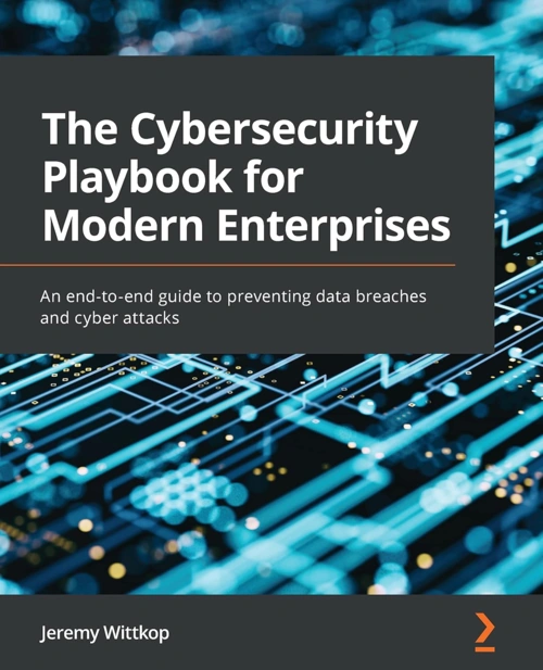 The Cybersecurity Playbook for Modern Enterprises: An end-to-end guide to preventing data breaches and cyber attacks The Cybersecurity Playbook for Modern Enterprises: An end-to-end guide to preventing data breaches and cyber attacks