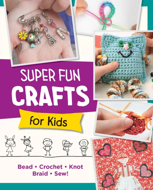Super Fun Crafts for Kids: Bead, Crochet, Knot, Braid, Sew!