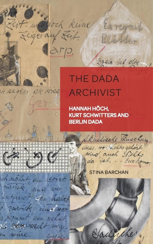 The Dada Archivist: Hannah Hoch, Kurt Schwitters and Berlin Dada (German Visual Culture)